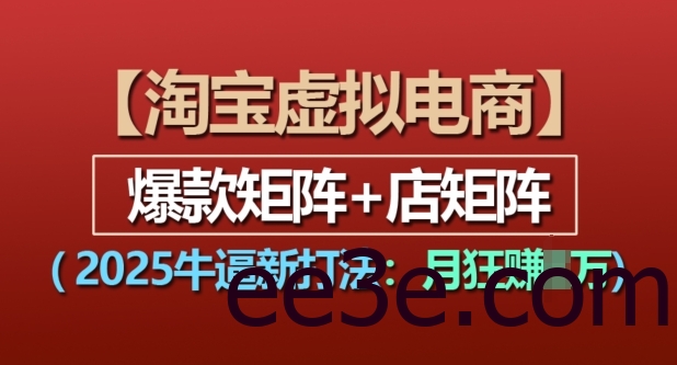 淘宝虚拟电商，2025牛逼新打法：爆款矩阵+店矩阵，*