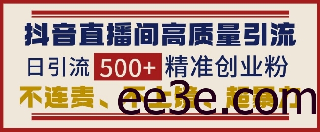 抖音直播间引流创业粉，无需连麦、不用上镜、超*，日引流500+高质量精准创业粉