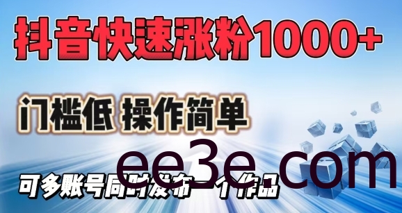 抖音快速涨1000+粉，门槛低操作简单，可多账号同时发布一个作品