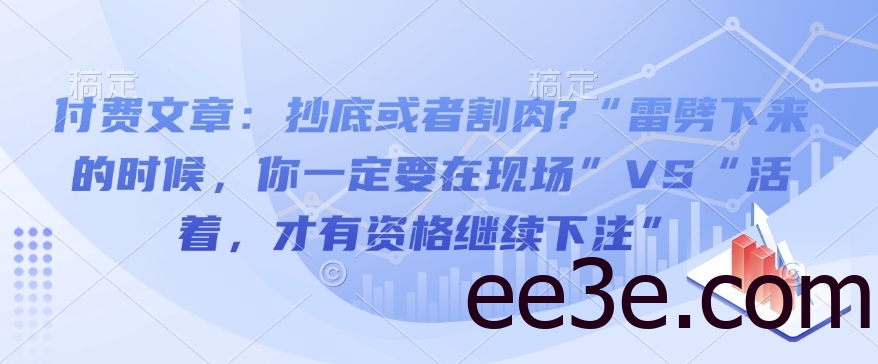 付费文章：抄底或者割肉?“雷劈下来的时候，你一定要在现场”VS“活着，才有资格继续*”