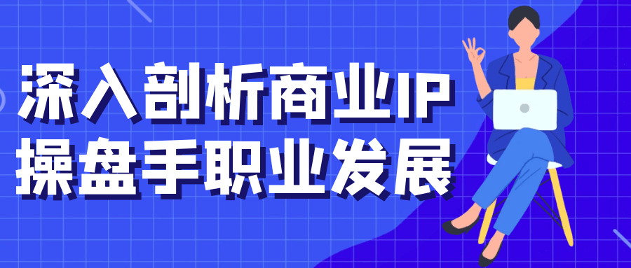 深入剖析商业IP*盘手职业发展