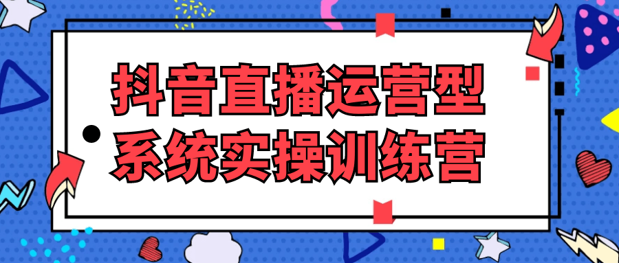 抖音直播运营型系统实*训练营